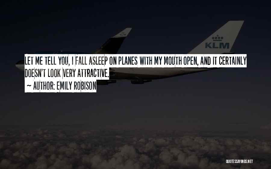 Emily Robison Quotes: Let Me Tell You, I Fall Asleep On Planes With My Mouth Open, And It Certainly Doesn't Look Very Attractive.