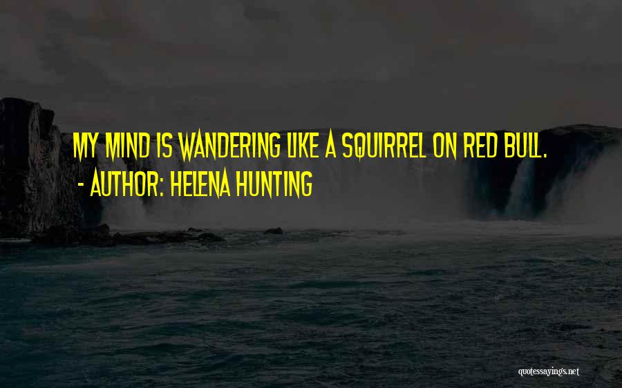 Helena Hunting Quotes: My Mind Is Wandering Like A Squirrel On Red Bull.