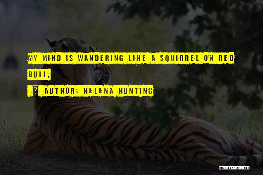 Helena Hunting Quotes: My Mind Is Wandering Like A Squirrel On Red Bull.