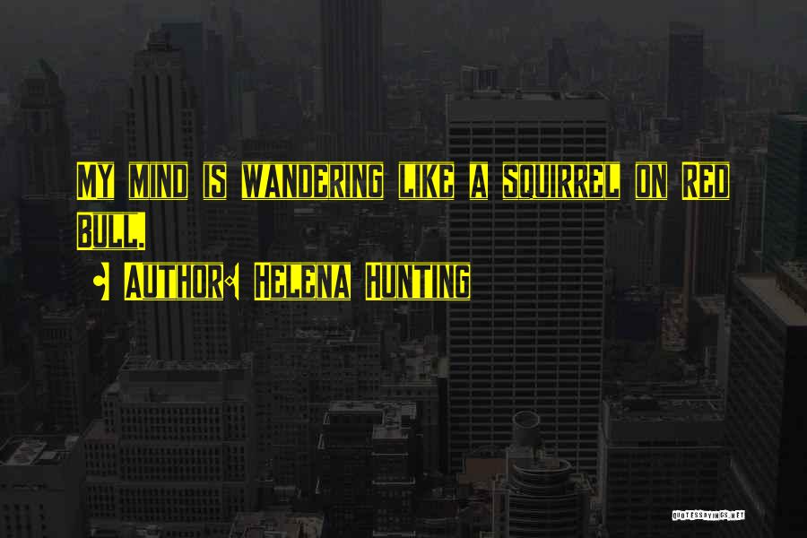 Helena Hunting Quotes: My Mind Is Wandering Like A Squirrel On Red Bull.