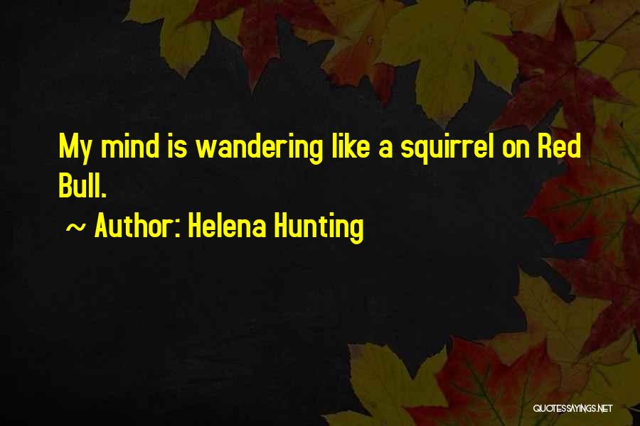 Helena Hunting Quotes: My Mind Is Wandering Like A Squirrel On Red Bull.