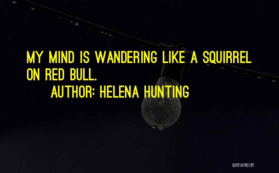 Helena Hunting Quotes: My Mind Is Wandering Like A Squirrel On Red Bull.