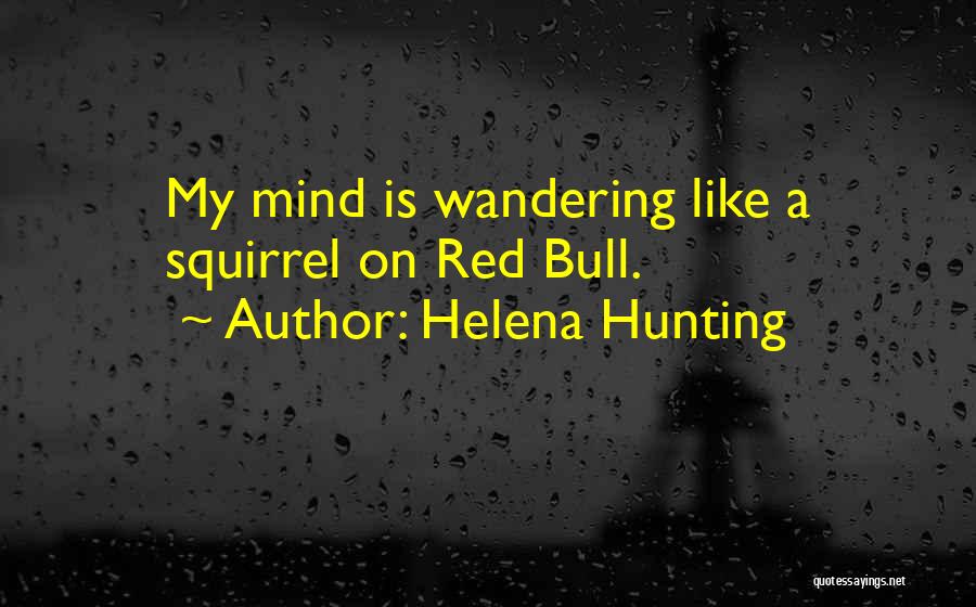 Helena Hunting Quotes: My Mind Is Wandering Like A Squirrel On Red Bull.