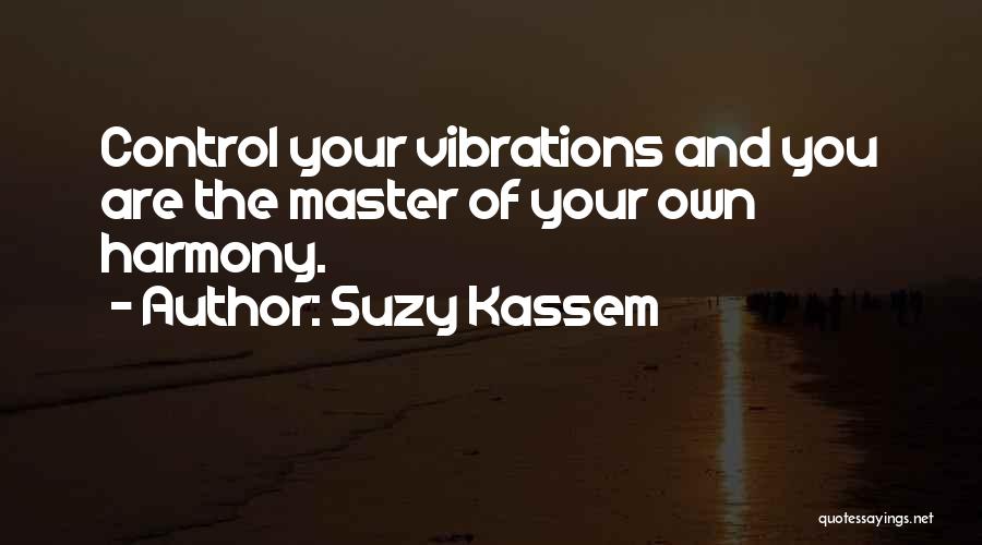 Suzy Kassem Quotes: Control Your Vibrations And You Are The Master Of Your Own Harmony.