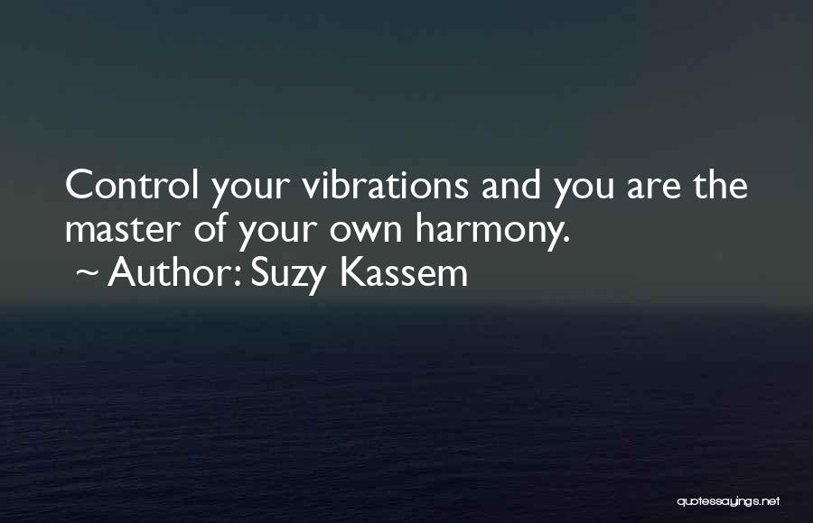 Suzy Kassem Quotes: Control Your Vibrations And You Are The Master Of Your Own Harmony.
