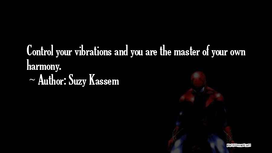 Suzy Kassem Quotes: Control Your Vibrations And You Are The Master Of Your Own Harmony.