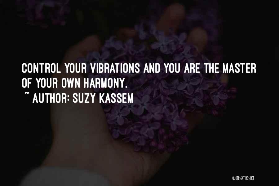 Suzy Kassem Quotes: Control Your Vibrations And You Are The Master Of Your Own Harmony.