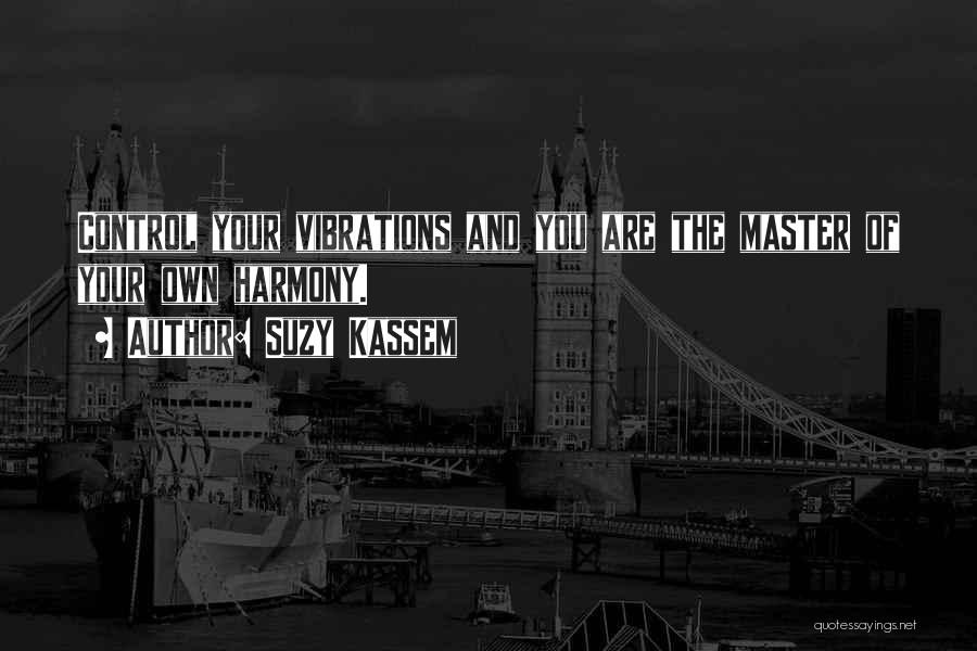 Suzy Kassem Quotes: Control Your Vibrations And You Are The Master Of Your Own Harmony.