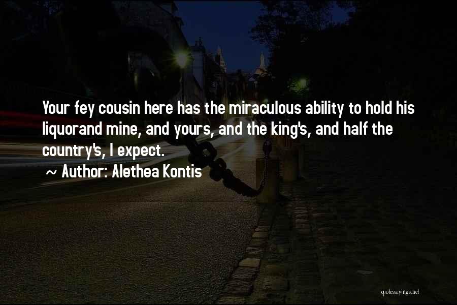 Alethea Kontis Quotes: Your Fey Cousin Here Has The Miraculous Ability To Hold His Liquorand Mine, And Yours, And The King's, And Half