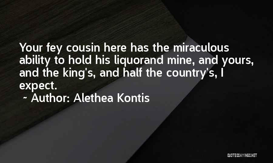 Alethea Kontis Quotes: Your Fey Cousin Here Has The Miraculous Ability To Hold His Liquorand Mine, And Yours, And The King's, And Half