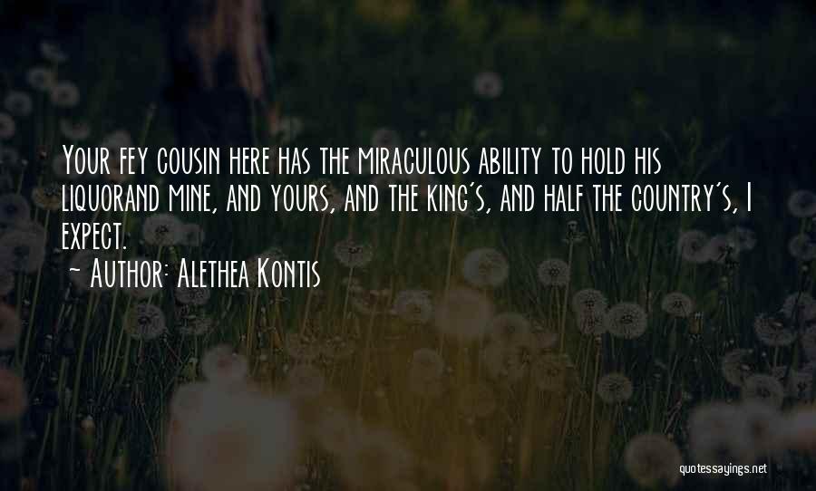 Alethea Kontis Quotes: Your Fey Cousin Here Has The Miraculous Ability To Hold His Liquorand Mine, And Yours, And The King's, And Half