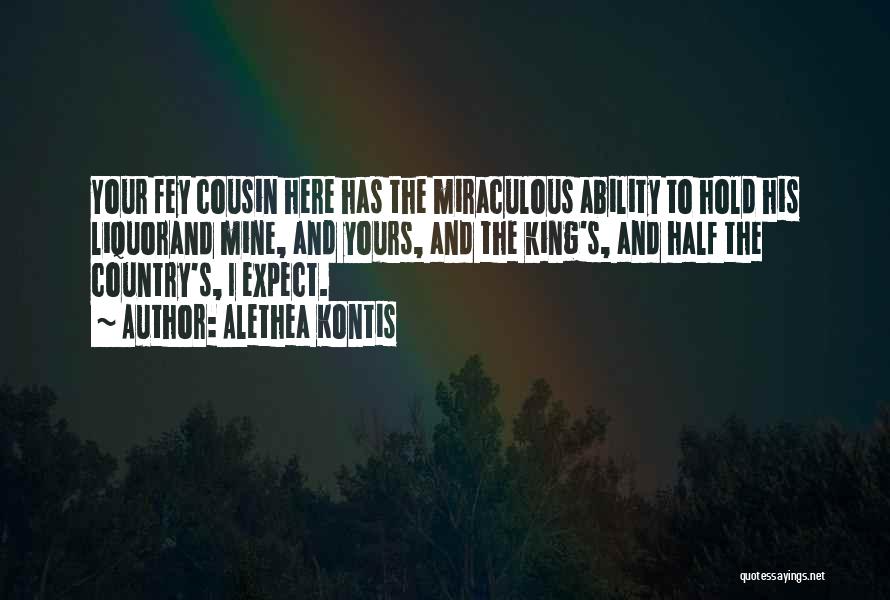 Alethea Kontis Quotes: Your Fey Cousin Here Has The Miraculous Ability To Hold His Liquorand Mine, And Yours, And The King's, And Half