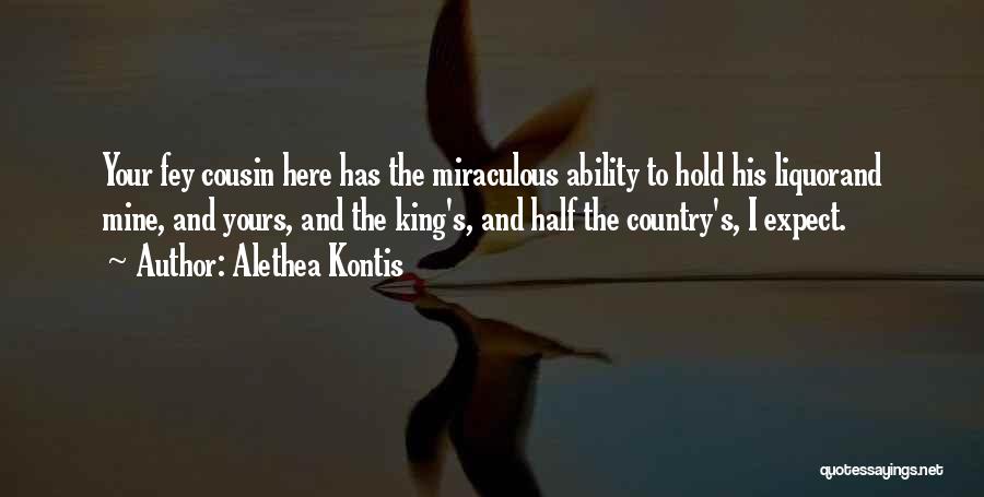 Alethea Kontis Quotes: Your Fey Cousin Here Has The Miraculous Ability To Hold His Liquorand Mine, And Yours, And The King's, And Half