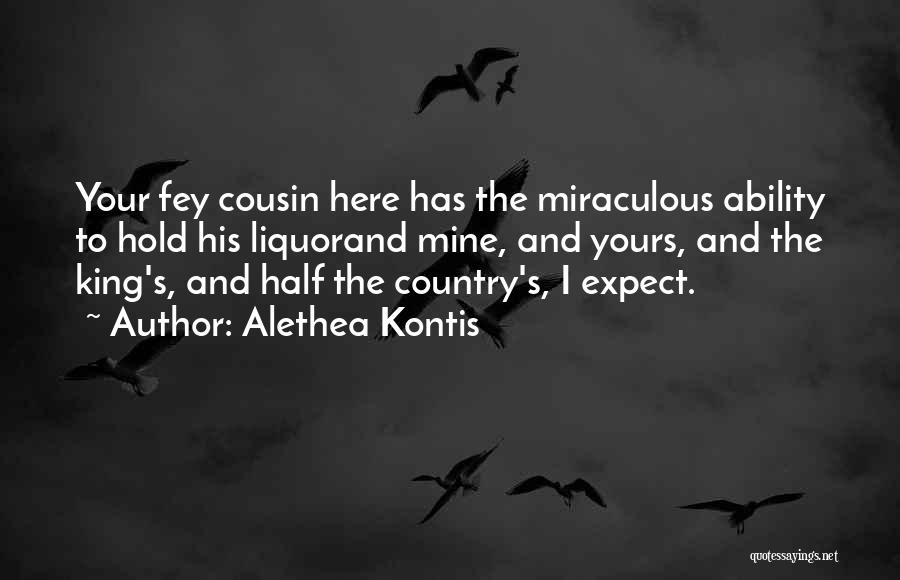 Alethea Kontis Quotes: Your Fey Cousin Here Has The Miraculous Ability To Hold His Liquorand Mine, And Yours, And The King's, And Half