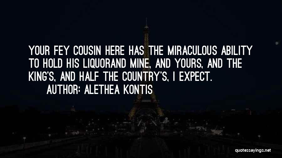 Alethea Kontis Quotes: Your Fey Cousin Here Has The Miraculous Ability To Hold His Liquorand Mine, And Yours, And The King's, And Half