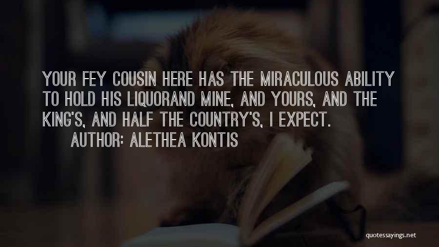 Alethea Kontis Quotes: Your Fey Cousin Here Has The Miraculous Ability To Hold His Liquorand Mine, And Yours, And The King's, And Half