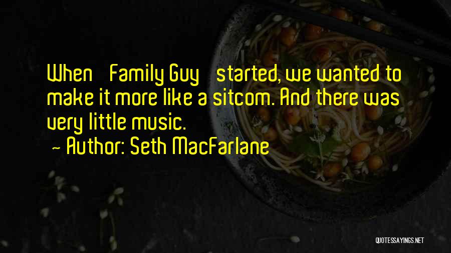 Seth MacFarlane Quotes: When 'family Guy' Started, We Wanted To Make It More Like A Sitcom. And There Was Very Little Music.