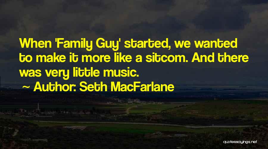 Seth MacFarlane Quotes: When 'family Guy' Started, We Wanted To Make It More Like A Sitcom. And There Was Very Little Music.