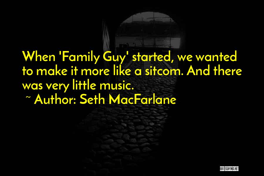 Seth MacFarlane Quotes: When 'family Guy' Started, We Wanted To Make It More Like A Sitcom. And There Was Very Little Music.