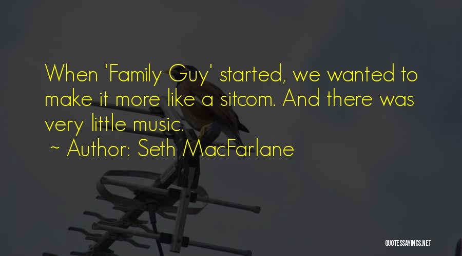 Seth MacFarlane Quotes: When 'family Guy' Started, We Wanted To Make It More Like A Sitcom. And There Was Very Little Music.