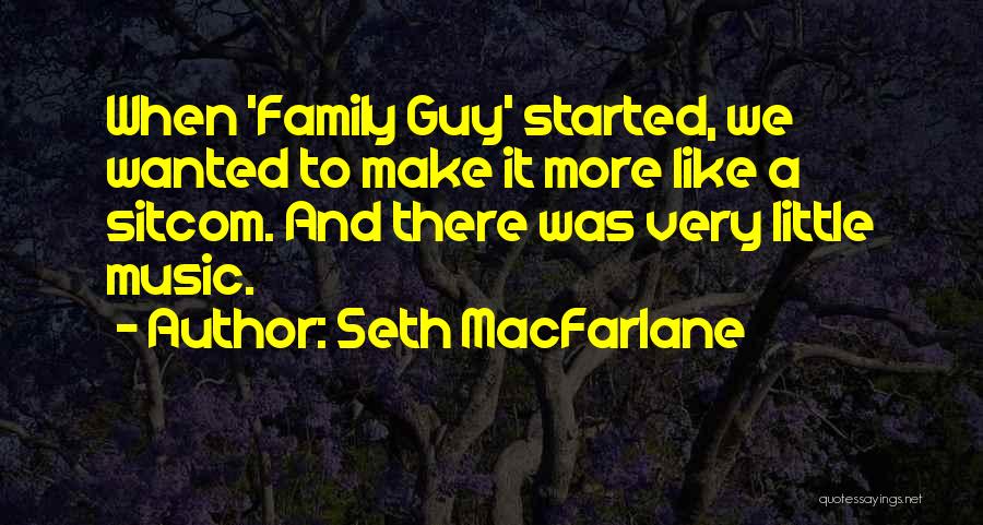 Seth MacFarlane Quotes: When 'family Guy' Started, We Wanted To Make It More Like A Sitcom. And There Was Very Little Music.