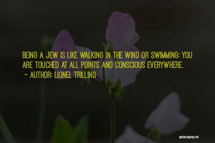 Lionel Trilling Quotes: Being A Jew Is Like Walking In The Wind Or Swimming: You Are Touched At All Points And Conscious Everywhere.