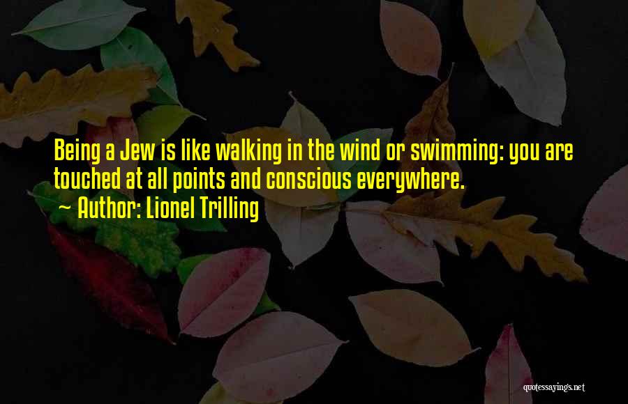 Lionel Trilling Quotes: Being A Jew Is Like Walking In The Wind Or Swimming: You Are Touched At All Points And Conscious Everywhere.