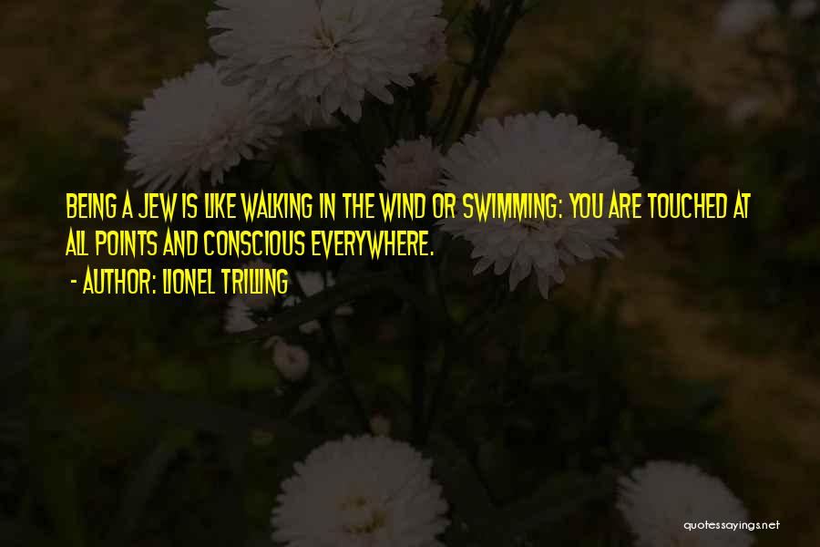 Lionel Trilling Quotes: Being A Jew Is Like Walking In The Wind Or Swimming: You Are Touched At All Points And Conscious Everywhere.