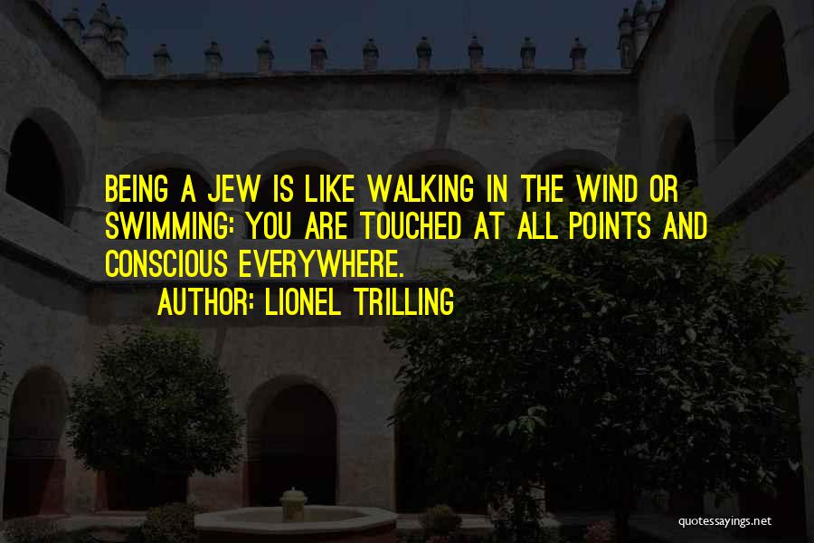 Lionel Trilling Quotes: Being A Jew Is Like Walking In The Wind Or Swimming: You Are Touched At All Points And Conscious Everywhere.
