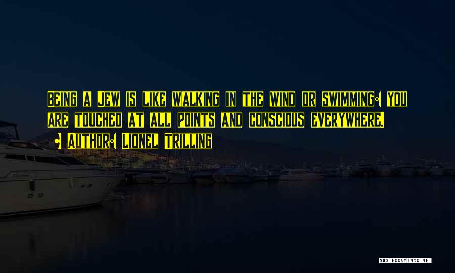 Lionel Trilling Quotes: Being A Jew Is Like Walking In The Wind Or Swimming: You Are Touched At All Points And Conscious Everywhere.