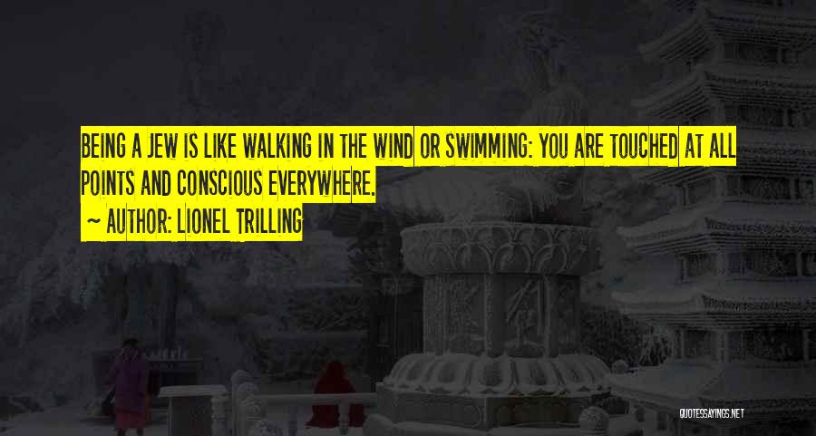 Lionel Trilling Quotes: Being A Jew Is Like Walking In The Wind Or Swimming: You Are Touched At All Points And Conscious Everywhere.