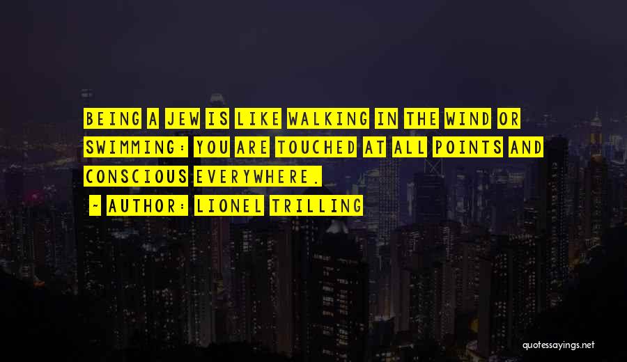Lionel Trilling Quotes: Being A Jew Is Like Walking In The Wind Or Swimming: You Are Touched At All Points And Conscious Everywhere.