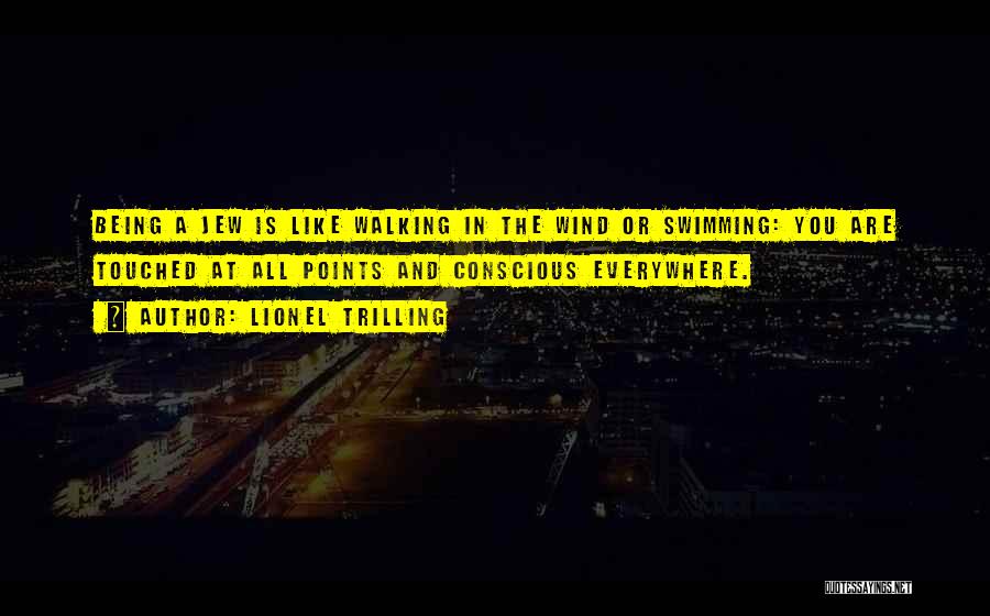 Lionel Trilling Quotes: Being A Jew Is Like Walking In The Wind Or Swimming: You Are Touched At All Points And Conscious Everywhere.