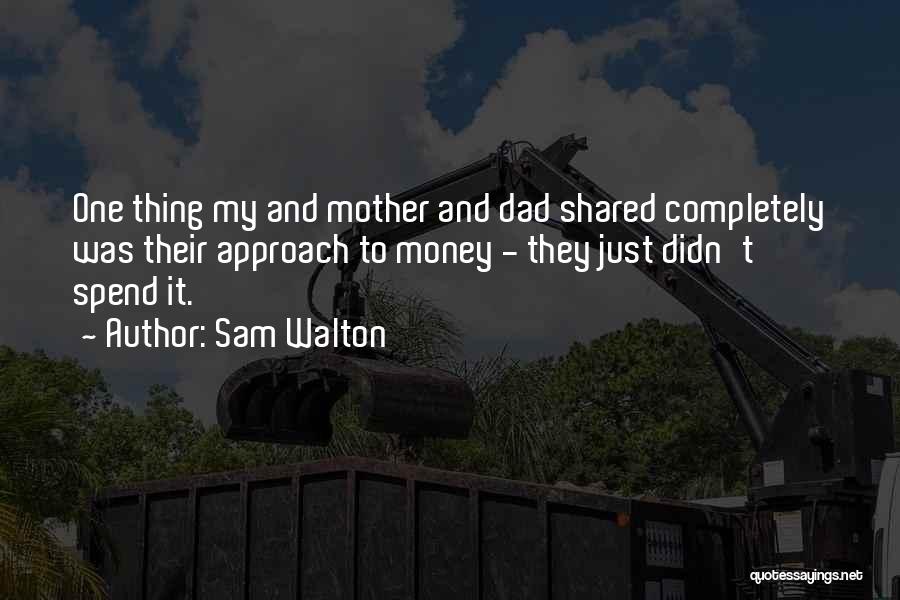 Sam Walton Quotes: One Thing My And Mother And Dad Shared Completely Was Their Approach To Money - They Just Didn't Spend It.