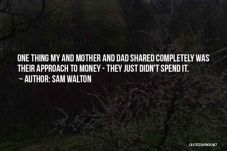 Sam Walton Quotes: One Thing My And Mother And Dad Shared Completely Was Their Approach To Money - They Just Didn't Spend It.