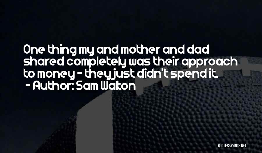 Sam Walton Quotes: One Thing My And Mother And Dad Shared Completely Was Their Approach To Money - They Just Didn't Spend It.