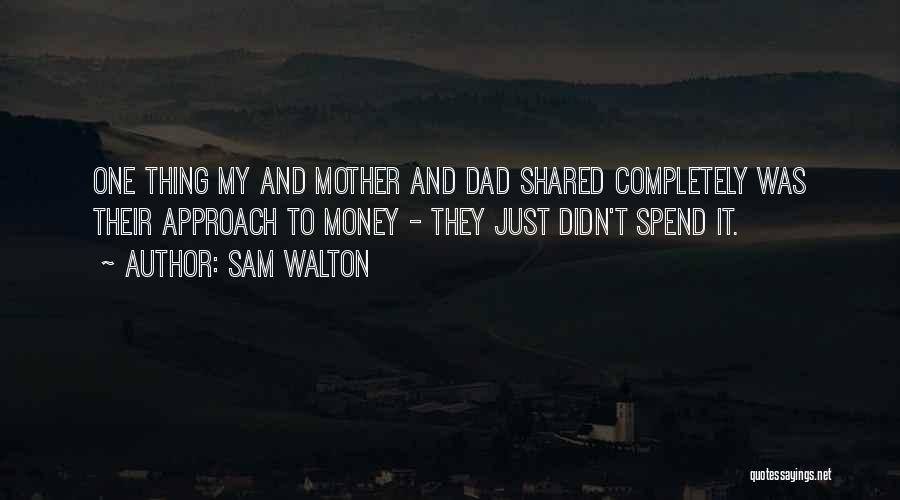Sam Walton Quotes: One Thing My And Mother And Dad Shared Completely Was Their Approach To Money - They Just Didn't Spend It.