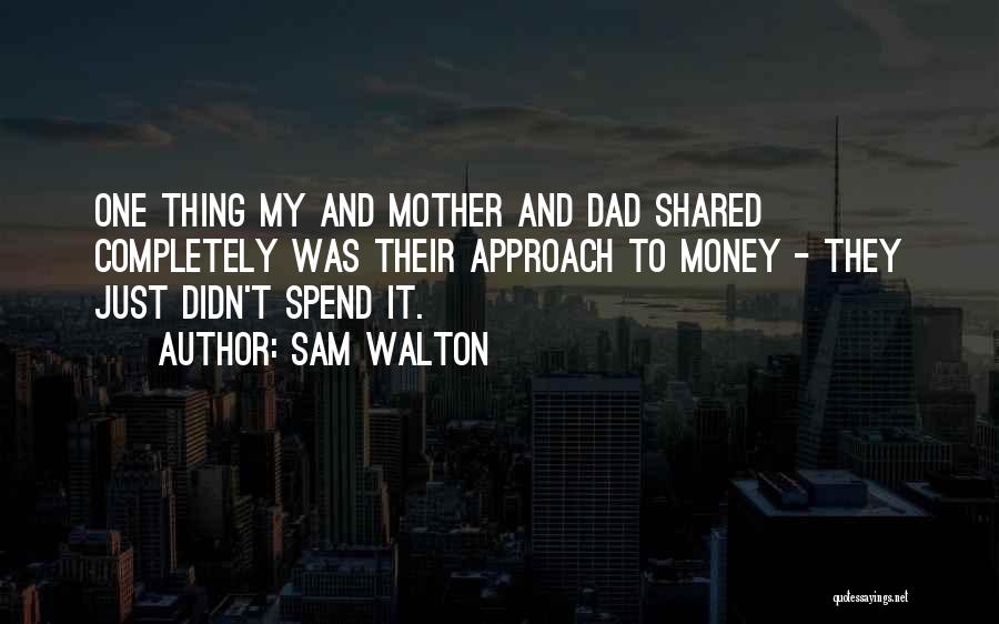 Sam Walton Quotes: One Thing My And Mother And Dad Shared Completely Was Their Approach To Money - They Just Didn't Spend It.