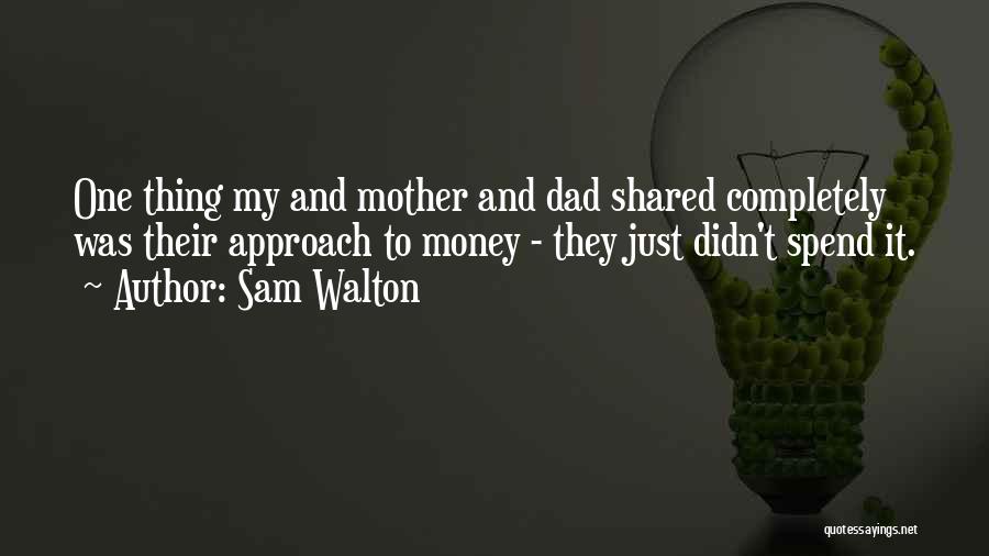 Sam Walton Quotes: One Thing My And Mother And Dad Shared Completely Was Their Approach To Money - They Just Didn't Spend It.