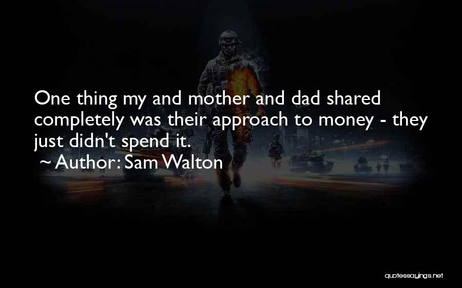 Sam Walton Quotes: One Thing My And Mother And Dad Shared Completely Was Their Approach To Money - They Just Didn't Spend It.