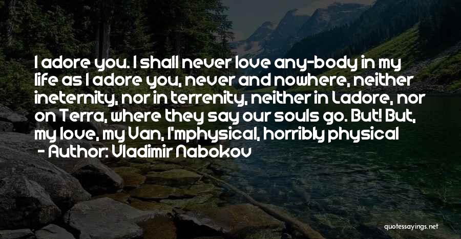 Vladimir Nabokov Quotes: I Adore You. I Shall Never Love Any-body In My Life As I Adore You, Never And Nowhere, Neither Ineternity,