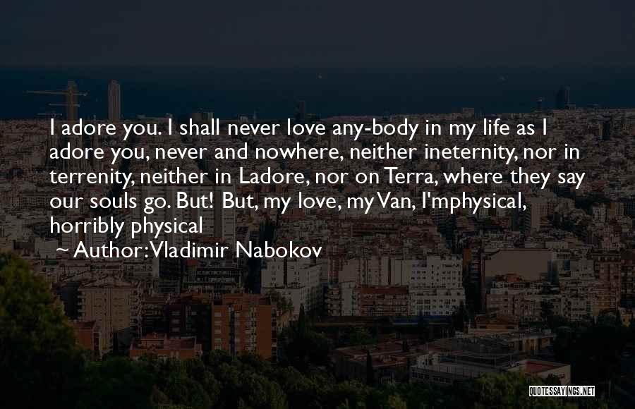 Vladimir Nabokov Quotes: I Adore You. I Shall Never Love Any-body In My Life As I Adore You, Never And Nowhere, Neither Ineternity,