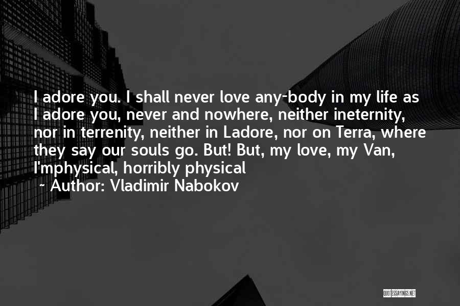 Vladimir Nabokov Quotes: I Adore You. I Shall Never Love Any-body In My Life As I Adore You, Never And Nowhere, Neither Ineternity,