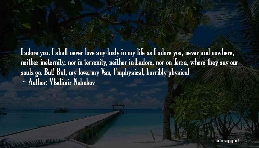 Vladimir Nabokov Quotes: I Adore You. I Shall Never Love Any-body In My Life As I Adore You, Never And Nowhere, Neither Ineternity,
