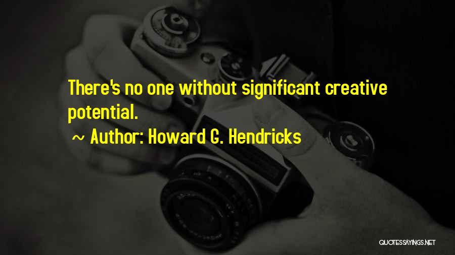 Howard G. Hendricks Quotes: There's No One Without Significant Creative Potential.