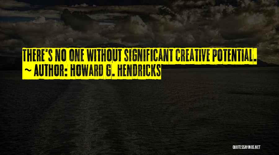 Howard G. Hendricks Quotes: There's No One Without Significant Creative Potential.