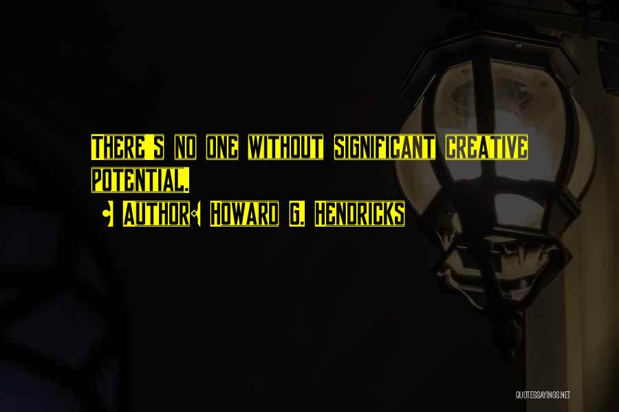Howard G. Hendricks Quotes: There's No One Without Significant Creative Potential.