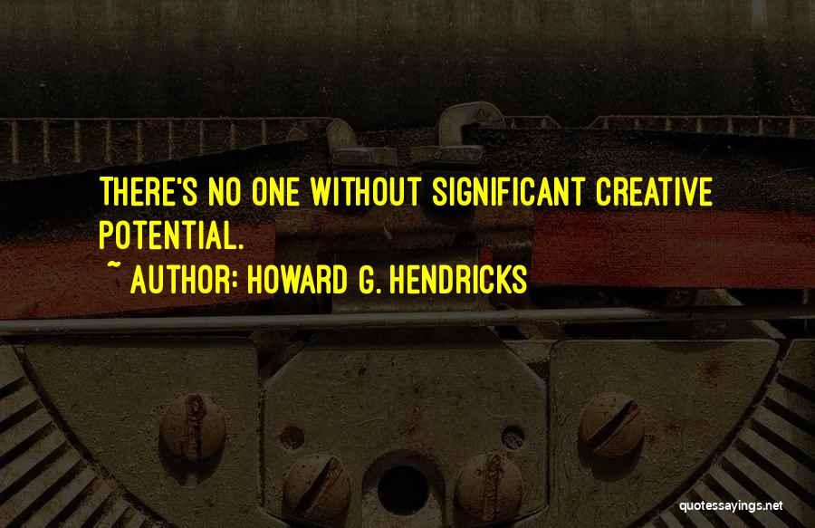 Howard G. Hendricks Quotes: There's No One Without Significant Creative Potential.