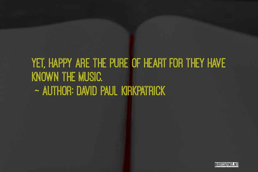 David Paul Kirkpatrick Quotes: Yet, Happy Are The Pure Of Heart For They Have Known The Music.