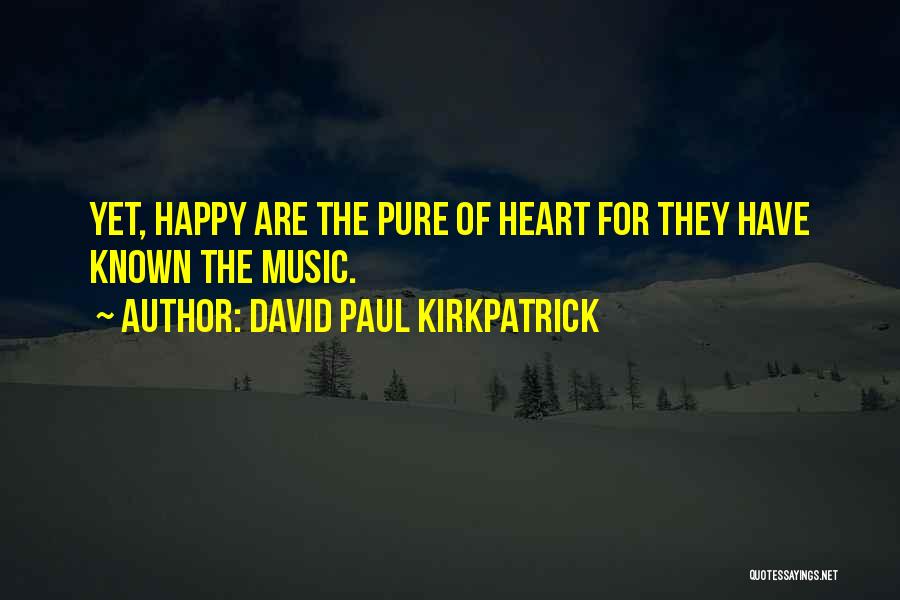 David Paul Kirkpatrick Quotes: Yet, Happy Are The Pure Of Heart For They Have Known The Music.